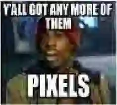 MEME: Y'all got any more of them: PIXELS - ein Bild in wirklich schlechter Qualität mit zuvielen JPEG-Artefakten